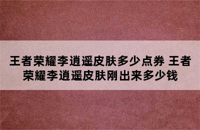 王者荣耀李逍遥皮肤多少点券 王者荣耀李逍遥皮肤刚出来多少钱